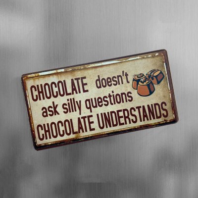 Chocolate doesn't ask silly questions, chocolate understands
